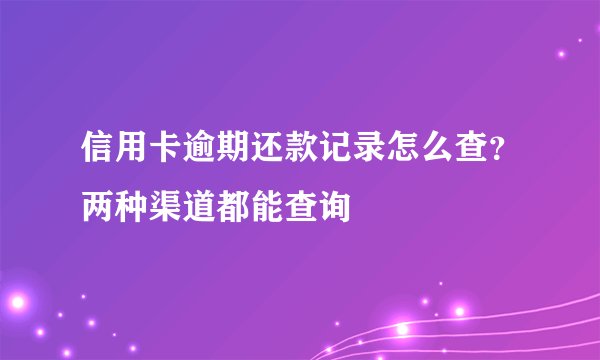 信用卡逾期还款记录怎么查？两种渠道都能查询