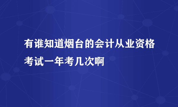 有谁知道烟台的会计从业资格考试一年考几次啊