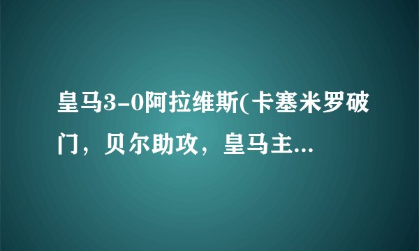 皇马3-0阿拉维斯(卡塞米罗破门，贝尔助攻，皇马主场大胜！)