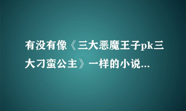 有没有像《三大恶魔王子pk三大刁蛮公主》一样的小说？要完结的，谢谢O(∩_∩)O
