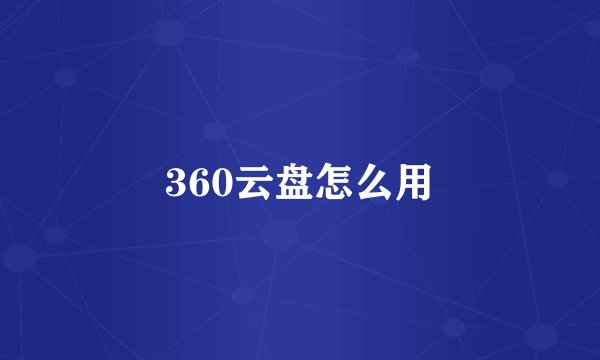 360云盘怎么用