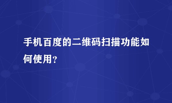 手机百度的二维码扫描功能如何使用？