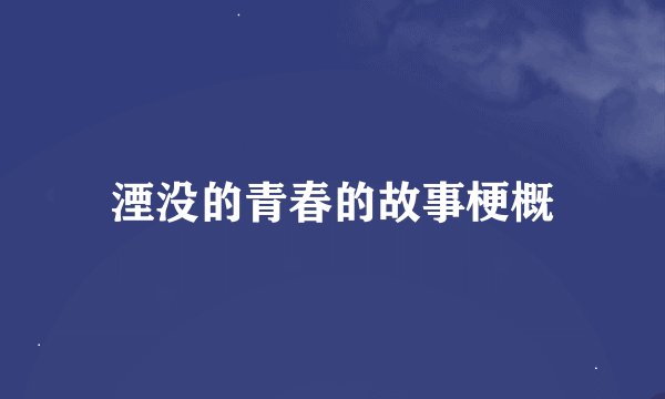 湮没的青春的故事梗概