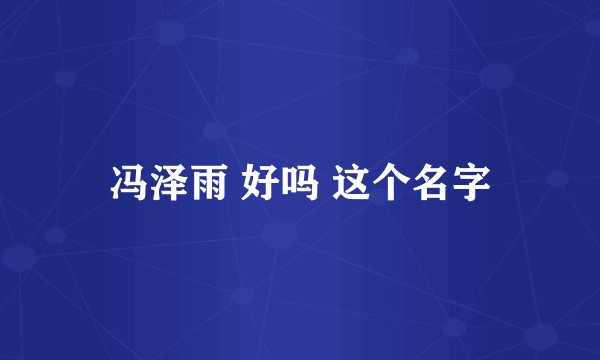 冯泽雨 好吗 这个名字