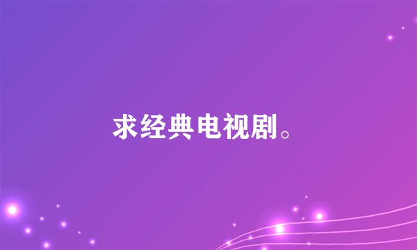 求经典电视剧。