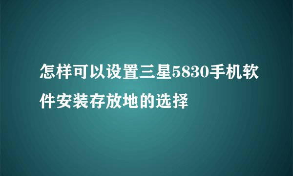 怎样可以设置三星5830手机软件安装存放地的选择