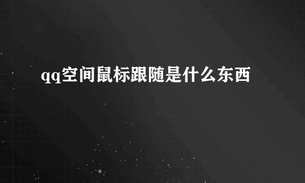 qq空间鼠标跟随是什么东西