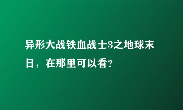 异形大战铁血战士3之地球末日，在那里可以看？