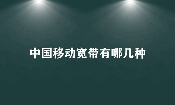 中国移动宽带有哪几种