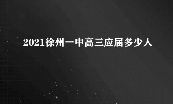 2021徐州一中高三应届多少人
