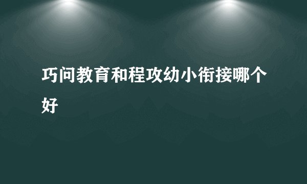 巧问教育和程攻幼小衔接哪个好