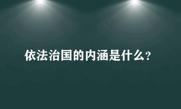 依法治国的内涵是什么？