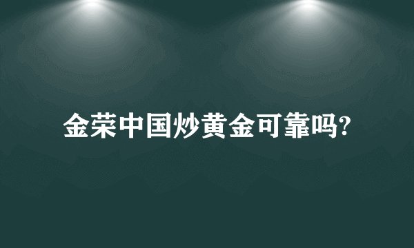 金荣中国炒黄金可靠吗?