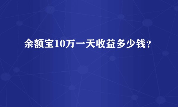 余额宝10万一天收益多少钱？