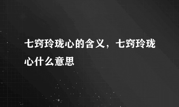 七窍玲珑心的含义，七窍玲珑心什么意思