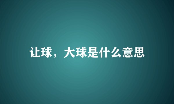 让球，大球是什么意思