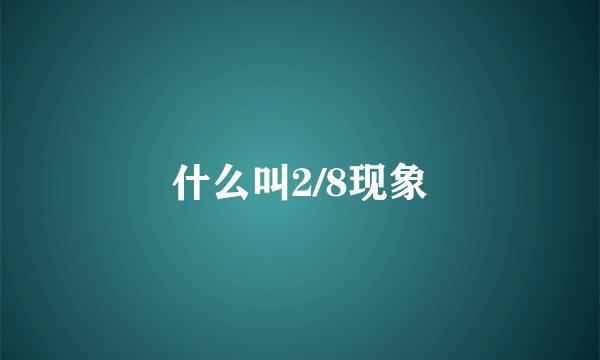 什么叫2/8现象