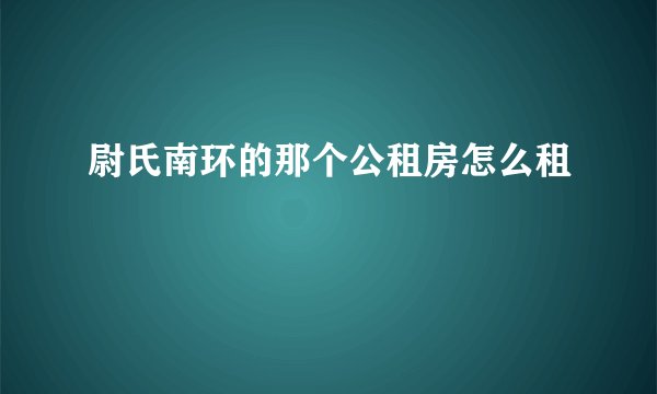 尉氏南环的那个公租房怎么租