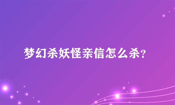 梦幻杀妖怪亲信怎么杀？