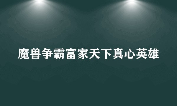 魔兽争霸富家天下真心英雄