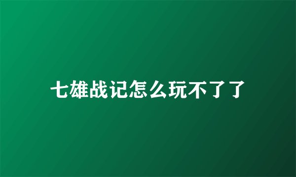 七雄战记怎么玩不了了