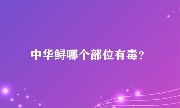 中华鲟哪个部位有毒？