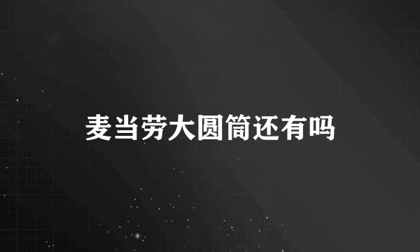 麦当劳大圆筒还有吗
