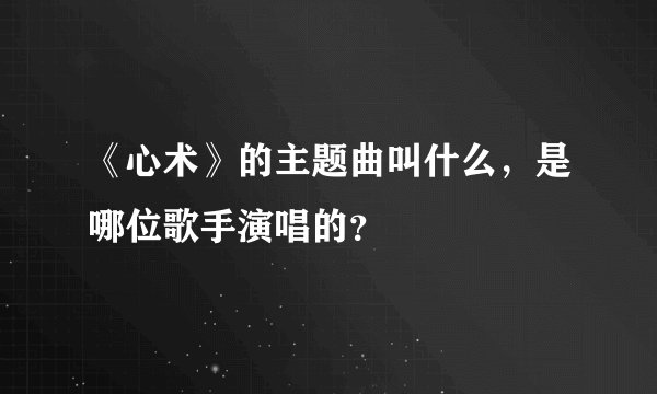 《心术》的主题曲叫什么，是哪位歌手演唱的？