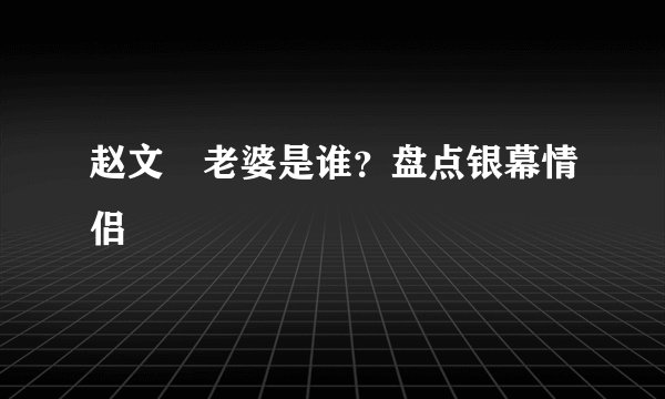 赵文瑄老婆是谁？盘点银幕情侣