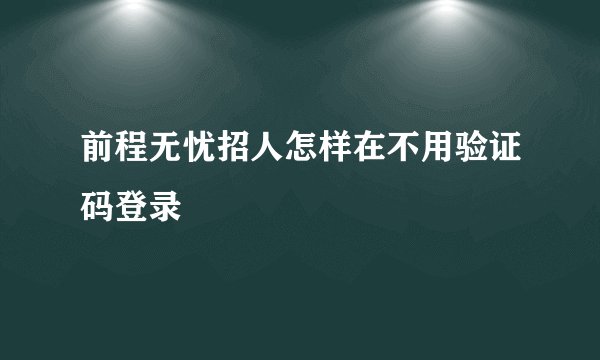 前程无忧招人怎样在不用验证码登录