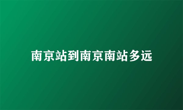 南京站到南京南站多远