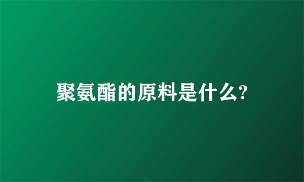 聚氨酯的原料是什么?