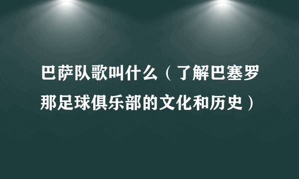 巴萨队歌叫什么（了解巴塞罗那足球俱乐部的文化和历史）
