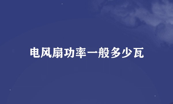 电风扇功率一般多少瓦