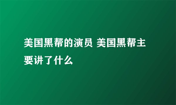 美国黑帮的演员 美国黑帮主要讲了什么