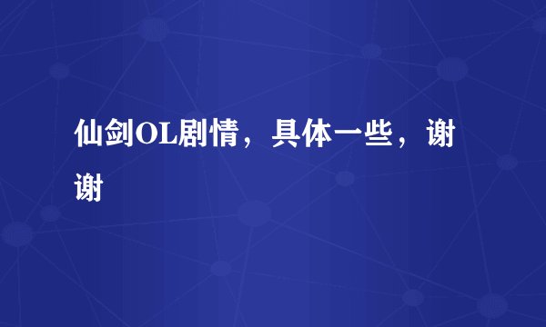 仙剑OL剧情，具体一些，谢谢