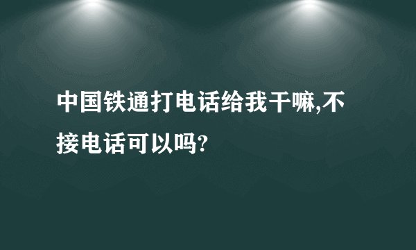 中国铁通打电话给我干嘛,不接电话可以吗?