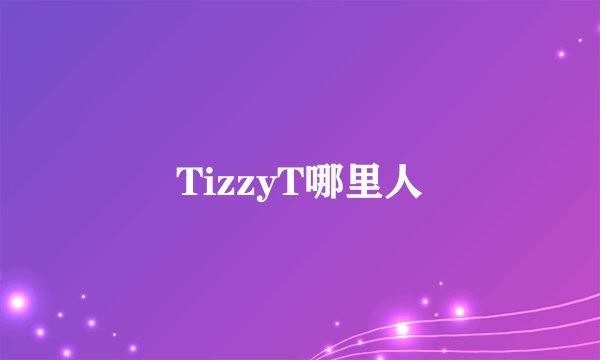 TizzyT哪里人