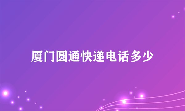 厦门圆通快递电话多少