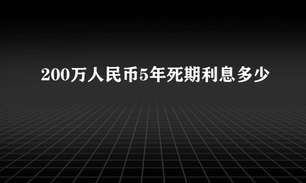 200万人民币5年死期利息多少