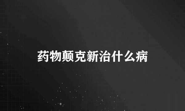 药物颠克新治什么病