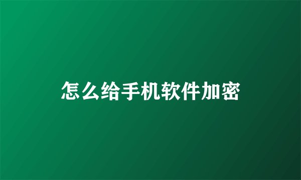 怎么给手机软件加密
