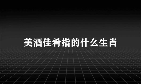 美酒佳肴指的什么生肖