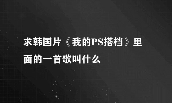 求韩国片《我的PS搭档》里面的一首歌叫什么