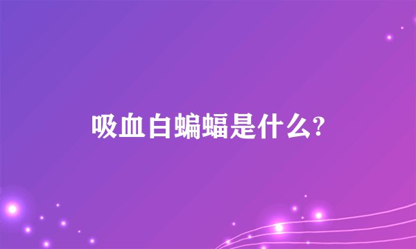 吸血白蝙蝠是什么?