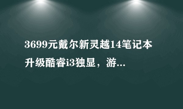 3699元戴尔新灵越14笔记本升级酷睿i3独显，游戏性能如何？