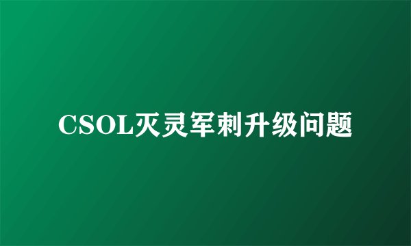 CSOL灭灵军刺升级问题