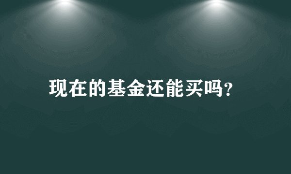 现在的基金还能买吗？