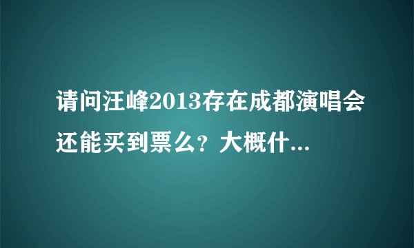请问汪峰2013存在成都演唱会还能买到票么？大概什么时候演出？