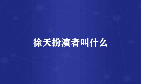 徐天扮演者叫什么